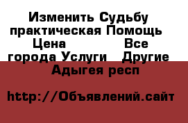 Изменить Судьбу, практическая Помощь › Цена ­ 15 000 - Все города Услуги » Другие   . Адыгея респ.